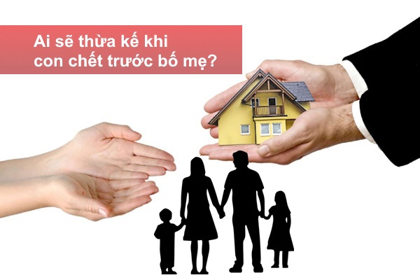 Con chết trước bố mẹ thì ai được thừa kế phần di sản của con?