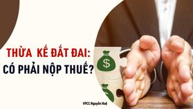 Thừa kế nhà đất có phải nộp thuế không?