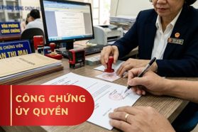 Công chứng ủy quyền – Thủ tục, chi phí và những điều cần biết
